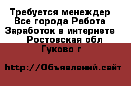 Требуется менеждер - Все города Работа » Заработок в интернете   . Ростовская обл.,Гуково г.